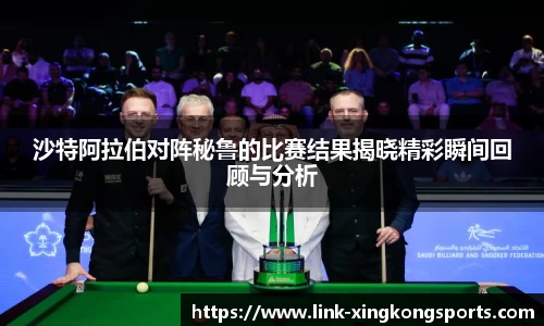 沙特阿拉伯对阵秘鲁的比赛结果揭晓精彩瞬间回顾与分析